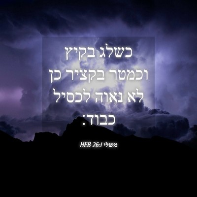 Picture 04 - משלי 26:1 HEB - כשלג בקיץ וכמטר בקציר כן לא - Bible Verse Picture