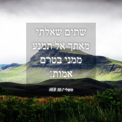 Picture 04 - משלי 30:7 HEB - שתים שאלתי מאתך אל תמנע - Bible Verse Picture