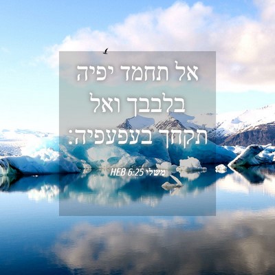 Picture 04 - משלי 6:25 HEB - אל תחמד יפיה בלבבך ואל תקחך - Bible Verse Picture