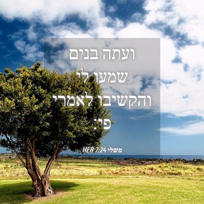 Picture 04 - משלי 7:24 HEB - ועתה בנים שמעו לי והקשיבו - Bible Verse Picture