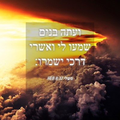 Picture 04 - משלי 8:32 HEB - ועתה בנים שמעו לי ואשרי - Bible Verse Picture