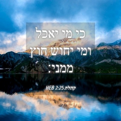 Picture 04 - קהלת 2:25 HEB - כי מי יאכל ומי יחוש חוץ - Bible Verse Picture