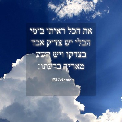 Picture 04 - קהלת 7:15 HEB - את הכל ראיתי בימי הבלי יש - Bible Verse Picture