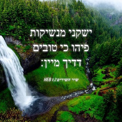 Picture 04 - שיר השירים 1:2 HEB - ישקני מנשיקות פיהו כי - Bible Verse Picture