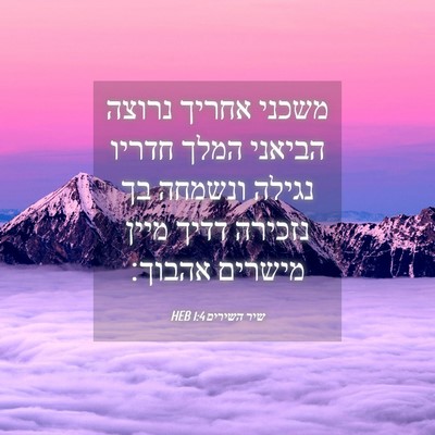 Picture 04 - שיר השירים 1:4 HEB - משכני אחריך נרוצה הביאני - Bible Verse Picture
