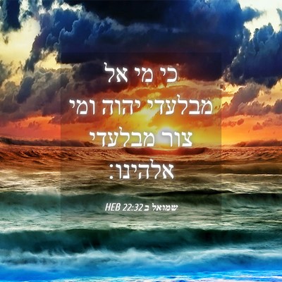 Picture 04 - שמואל ב 22:32 HEB - כי מי אל מבלעדי יהוה ומי - Bible Verse Picture