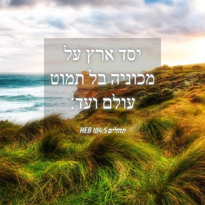 Picture 04 - תהלים 104:5 HEB - יסד ארץ על מכוניה בל תמוט - Bible Verse Picture