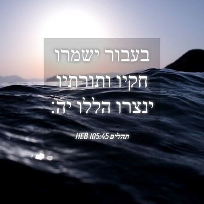 Picture 04 - תהלים 105:45 HEB - בעבור ישמרו חקיו ותורתיו - Bible Verse Picture