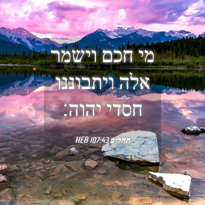 Picture 04 - תהלים 107:43 HEB - מי חכם וישמר אלה ויתבוננו - Bible Verse Picture