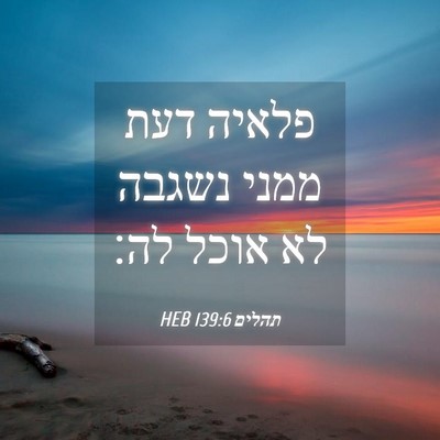 Picture 04 - תהלים 139:6 HEB - פלאיה דעת ממני נשגבה לא - Bible Verse Picture