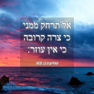 Picture 04 - תהלים 22:11 HEB - אל תרחק ממני כי צרה קרובה - Bible Verse Picture