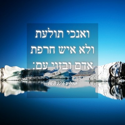 Picture 04 - תהלים 22:6 HEB - ואנכי תולעת ולא איש חרפת - Bible Verse Picture