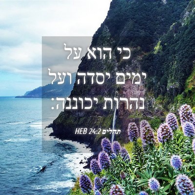Picture 04 - תהלים 24:2 HEB - כי הוא על ימים יסדה ועל - Bible Verse Picture