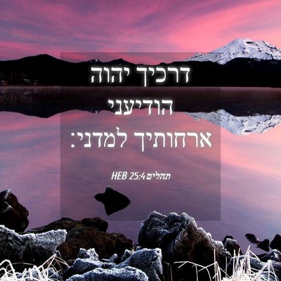 Picture 04 - תהלים 25:4 HEB - דרכיך יהוה הודיעני ארחותיך - Bible Verse Picture