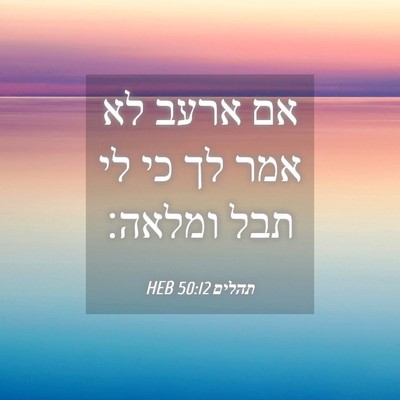 Picture 04 - תהלים 50:12 HEB - אם ארעב לא אמר לך כי לי תבל - Bible Verse Picture
