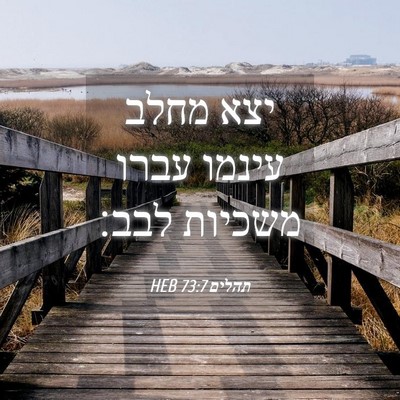 Picture 04 - תהלים 73:7 HEB - יצא מחלב עינמו עברו משכיות - Bible Verse Picture