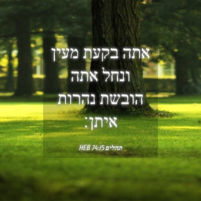 Picture 04 - תהלים 74:15 HEB - אתה בקעת מעין ונחל אתה - Bible Verse Picture