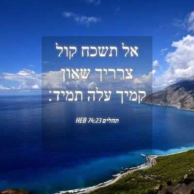 Picture 04 - תהלים 74:23 HEB - אל תשכח קול צרריך שאון קמיך - Bible Verse Picture