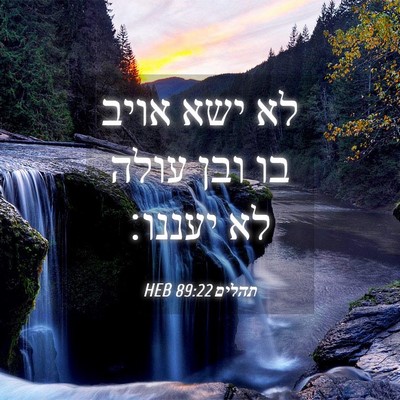 Picture 04 - תהלים 89:22 HEB - לא ישא אויב בו ובן עולה לא - Bible Verse Picture