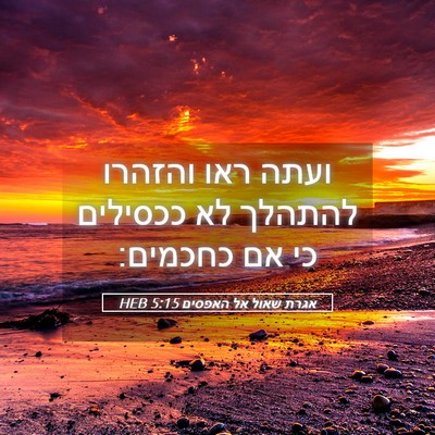 Picture 05 - אגרת שאול אל האפסים 5:15 HEB - ועתה ראו והזהרו להתהלך לא - Bible Verse Picture