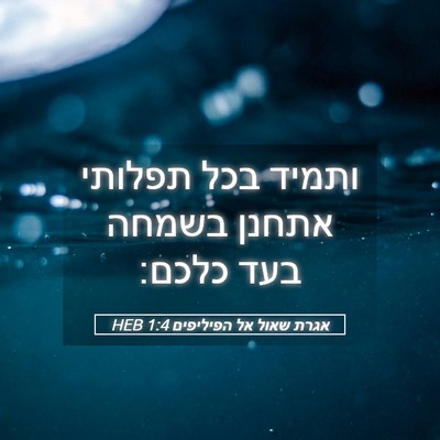 Picture 05 - אגרת שאול אל הפיליפים 1:4 HEB - ותמיד בכל תפלותי אתחנן - Bible Verse Picture