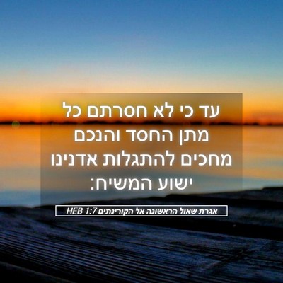 Picture 05 - אגרת שאול הראשונה אל הקורינתים 1:7 HEB - עד כי לא חסרתם כל מתן החסד - Bible Verse Picture