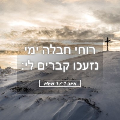 Picture 05 - איוב 17:1 HEB - רוחי חבלה ימי נזעכו קברים - Bible Verse Picture