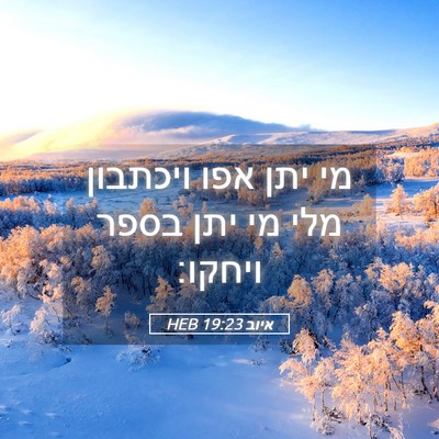 Picture 05 - איוב 19:23 HEB - מי יתן אפו ויכתבון מלי מי - Bible Verse Picture