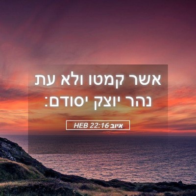 Picture 05 - איוב 22:16 HEB - אשר קמטו ולא עת נהר יוצק - Bible Verse Picture