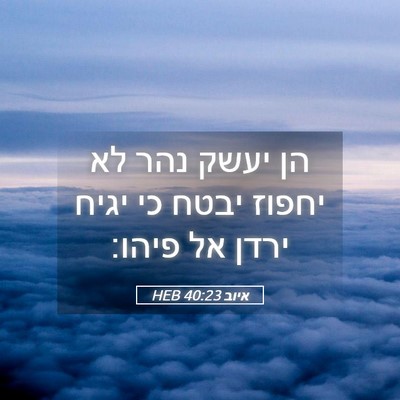 Picture 05 - איוב 40:23 HEB - הן יעשק נהר לא יחפוז יבטח - Bible Verse Picture