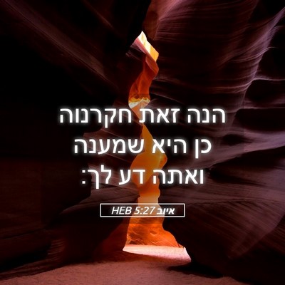 Picture 05 - איוב 5:27 HEB - הנה זאת חקרנוה כן היא שמענה - Bible Verse Picture