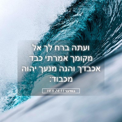 Picture 05 - במדבר 24:11 HEB - ועתה ברח לך אל מקומך אמרתי - Bible Verse Picture