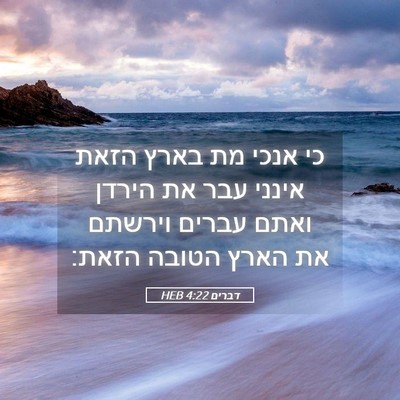 Picture 05 - דברים 4:22 HEB - כי אנכי מת בארץ הזאת אינני - Bible Verse Picture
