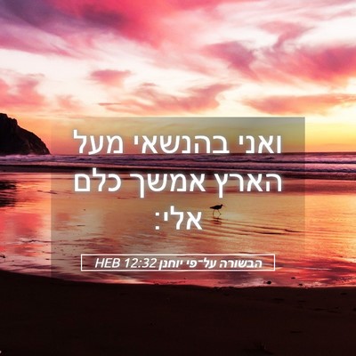 Picture 05 - הבשורה על־פי יוחנן 12:32 HEB - ואני בהנשאי מעל הארץ אמשך - Bible Verse Picture