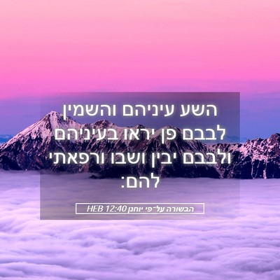 Picture 05 - הבשורה על־פי יוחנן 12:40 HEB - השע עיניהם והשמין לבבם פן - Bible Verse Picture
