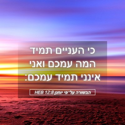 Picture 05 - הבשורה על־פי יוחנן 12:8 HEB - כי העניים תמיד המה עמכם - Bible Verse Picture
