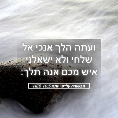 Picture 05 - הבשורה על־פי יוחנן 16:5 HEB - ועתה הלך אנכי אל שלחי ולא - Bible Verse Picture
