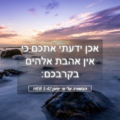 Picture 05 - הבשורה על־פי יוחנן 5:42 HEB - אכן ידעתי אתכם כי אין אהבת - Bible Verse Picture