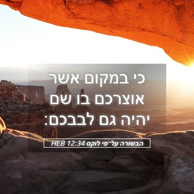 Picture 05 - הבשורה על־פי לוקס 12:34 HEB - כי במקום אשר אוצרכם בו שם - Bible Verse Picture