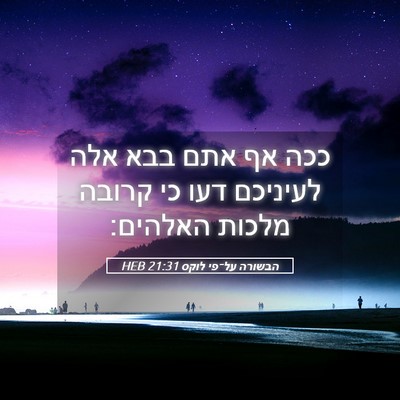 Picture 05 - הבשורה על־פי לוקס 21:31 HEB - ככה אף אתם בבא אלה לעיניכם - Bible Verse Picture