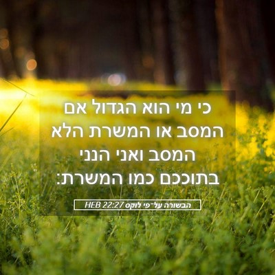 Picture 05 - הבשורה על־פי לוקס 22:27 HEB - כי מי הוא הגדול אם המסב או - Bible Verse Picture