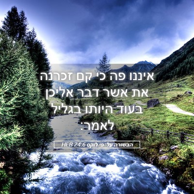 Picture 05 - הבשורה על־פי לוקס 24:6 HEB - איננו פה כי קם זכרנה את אשר - Bible Verse Picture