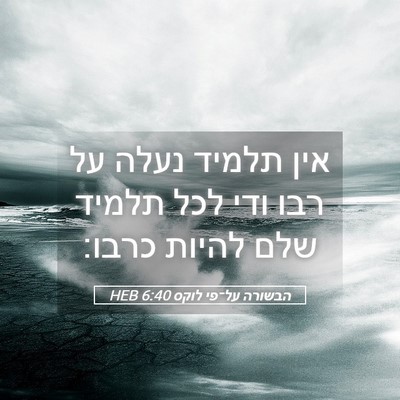 Picture 05 - הבשורה על־פי לוקס 6:40 HEB - אין תלמיד נעלה על רבו ודי - Bible Verse Picture