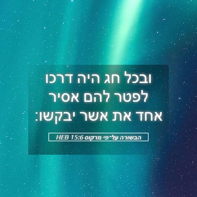 Picture 05 - הבשורה על־פי מרקוס 15:6 HEB - ובכל חג היה דרכו לפטר להם - Bible Verse Picture