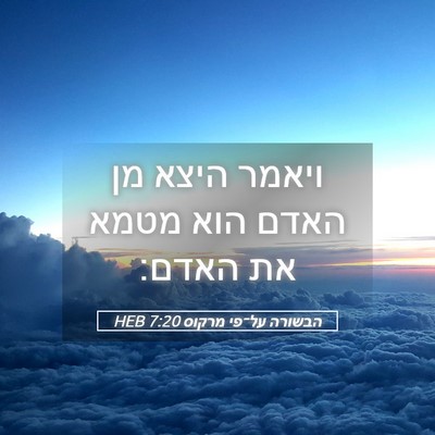 Picture 05 - הבשורה על־פי מרקוס 7:20 HEB - ויאמר היצא מן האדם הוא מטמא - Bible Verse Picture
