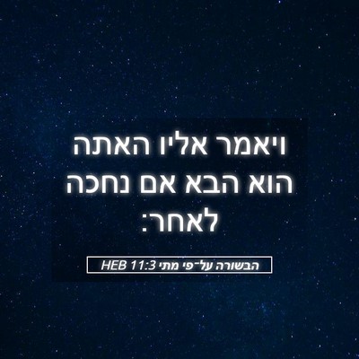 Picture 05 - הבשורה על־פי מתי 11:3 HEB - ויאמר אליו האתה הוא הבא אם - Bible Verse Picture