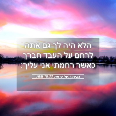 Picture 05 - הבשורה על־פי מתי 18:33 HEB - הלא היה לך גם אתה לרחם על - Bible Verse Picture