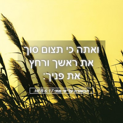Picture 05 - הבשורה על־פי מתי 6:17 HEB - ואתה כי תצום סוך את ראשך - Bible Verse Picture