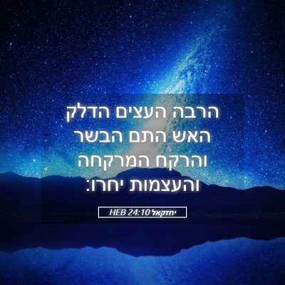 Picture 05 - יחזקאל 24:10 HEB - הרבה העצים הדלק האש התם - Bible Verse Picture
