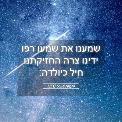 Picture 05 - ירמיה 6:24 HEB - שמענו את שמעו רפו ידינו צרה - Bible Verse Picture